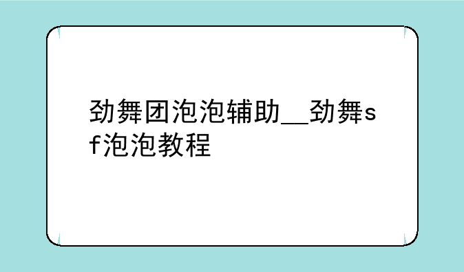劲舞团泡泡辅助__劲舞sf泡泡教程