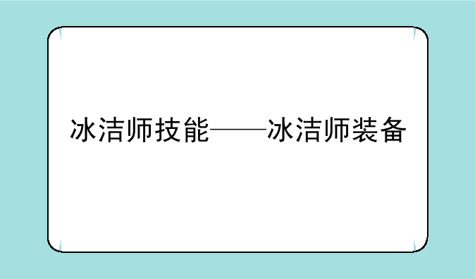 冰洁师技能——冰洁师装备