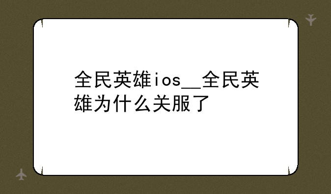 全民英雄ios__全民英雄为什么关服了