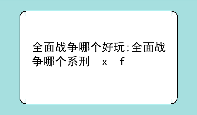 全面战争哪个好玩;全面战争哪个系列最好玩