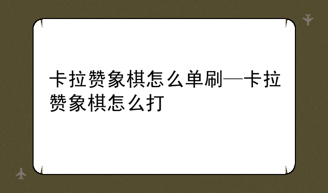 卡拉赞象棋怎么单刷—卡拉赞象棋怎么打