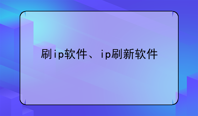 刷ip软件、ip刷新软件