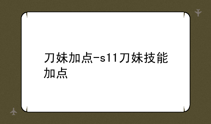 刀妹加点-s11刀妹技能加点