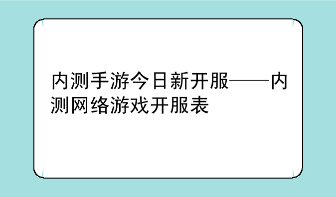 内测手游今日新开服——内测网络游戏开服表
