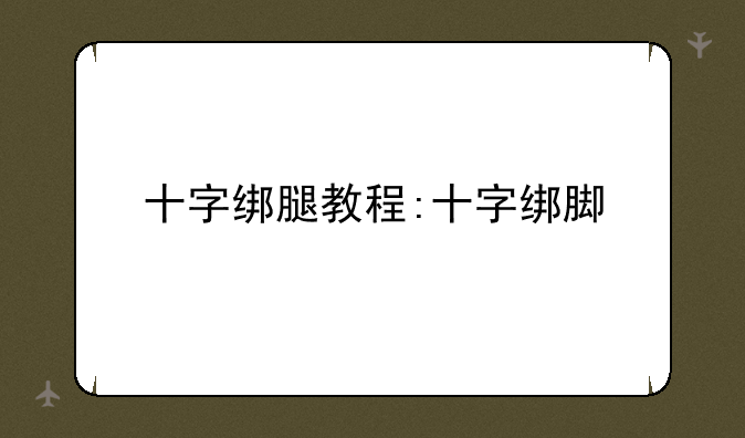 十字绑腿教程:十字绑脚
