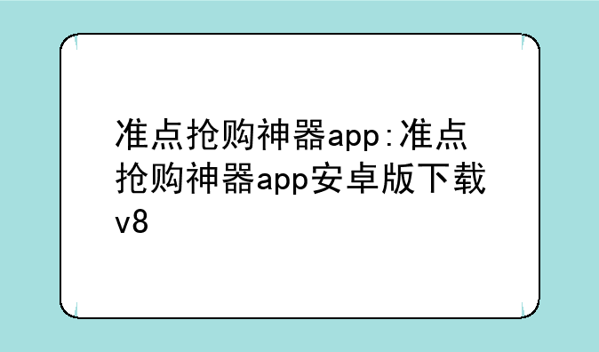 准点抢购神器app:准点抢购神器app安卓版下载v8
