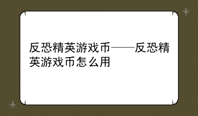 反恐精英游戏币——反恐精英游戏币怎么用