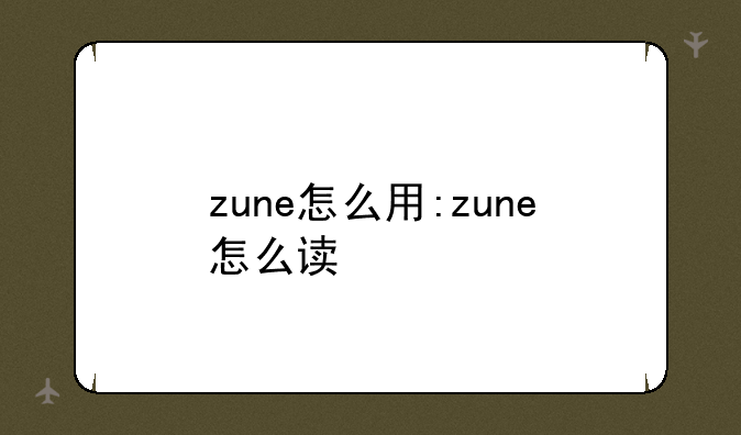 zune怎么用:zune怎么读