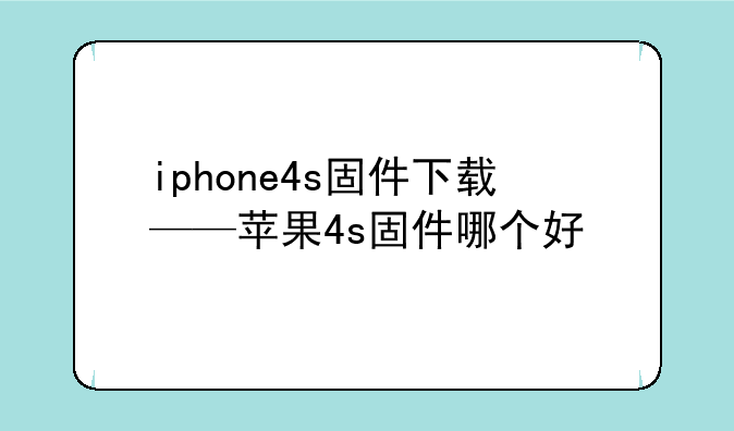 iphone4s固件下载——苹果4s固件哪个好