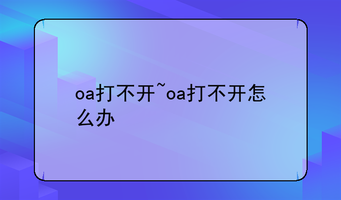 oa打不开~oa打不开怎么办