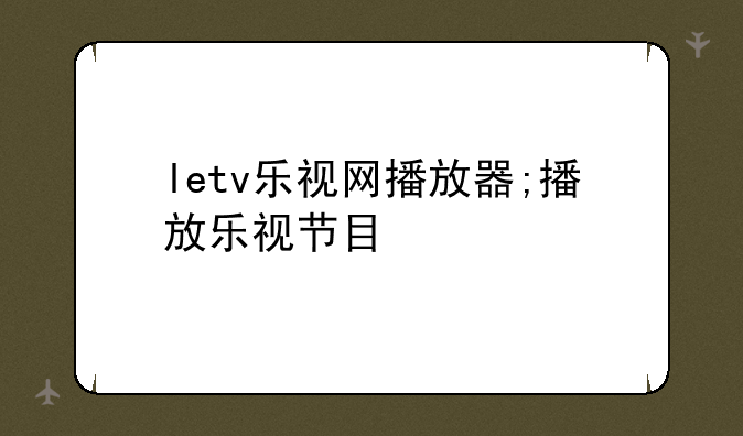 letv乐视网播放器;播放乐视节目