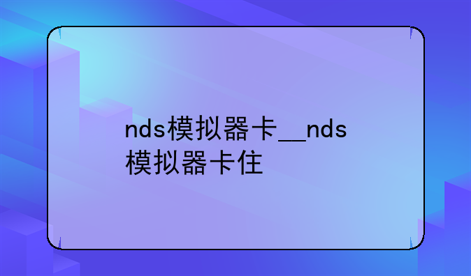 nds模拟器卡__nds模拟器卡住