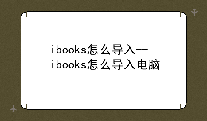 ibooks怎么导入--ibooks怎么导入电脑