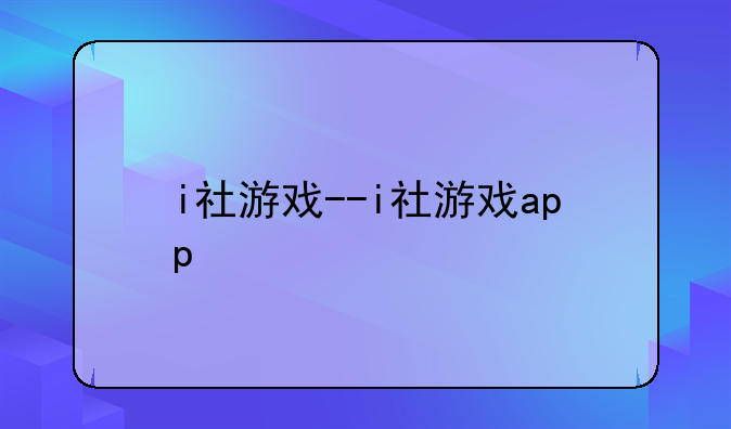 i社游戏--i社游戏app