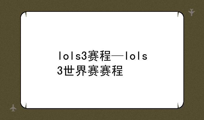 lols3赛程—lols3世界赛赛程