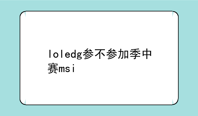 loledg参不参加季中赛msi