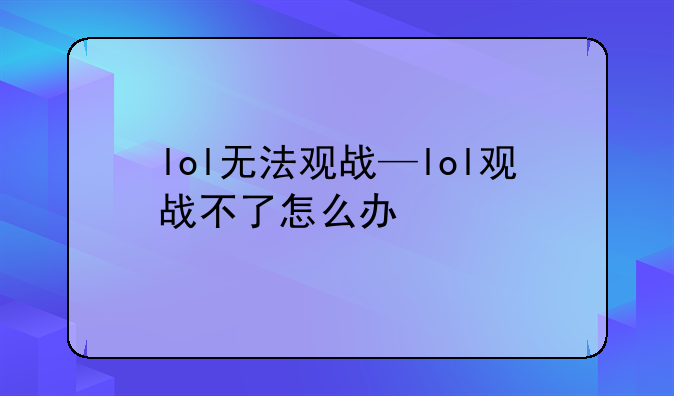 lol无法观战—lol观战不了怎么办