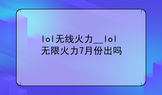 lol无线火力__lol无限火力7月份出吗