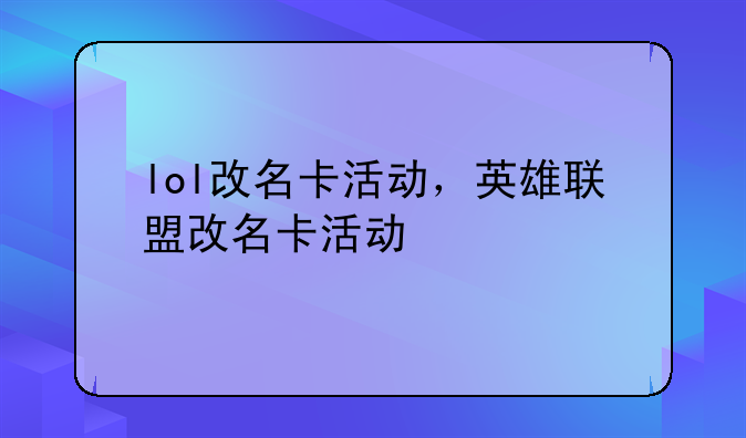 lol改名卡活动，英雄联盟改名卡活动