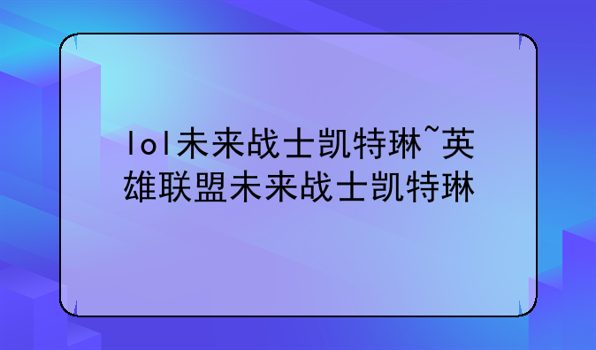 lol未来战士凯特琳~英雄联盟未来战士凯特琳