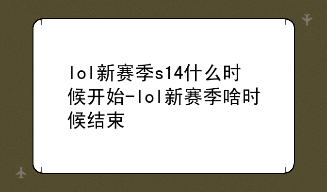 lol新赛季s14什么时候开始-lol新赛季啥时候结束