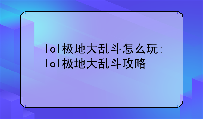 lol极地大乱斗怎么玩;lol极地大乱斗攻略