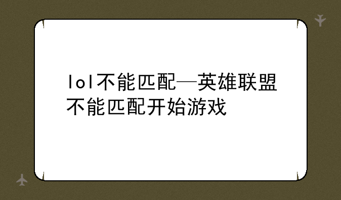 lol不能匹配—英雄联盟不能匹配开始游戏