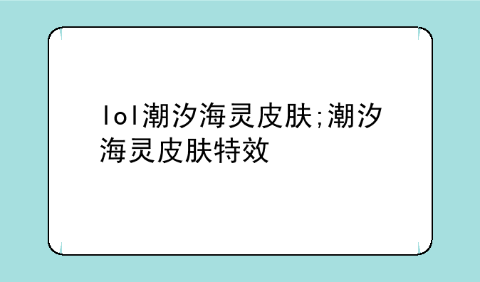 lol潮汐海灵皮肤;潮汐海灵皮肤特效