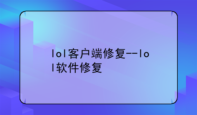 lol客户端修复--lol软件修复