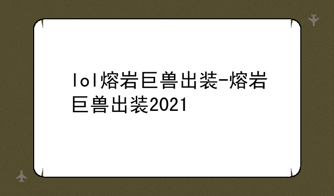 lol熔岩巨兽出装-熔岩巨兽出装2021