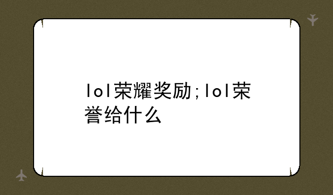 lol荣耀奖励;lol荣誉给什么