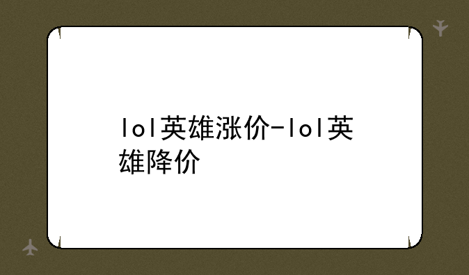 lol英雄涨价-lol英雄降价