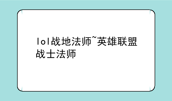 lol战地法师~英雄联盟战士法师