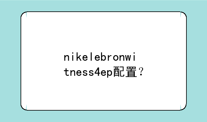 nikelebronwitness4ep配置？